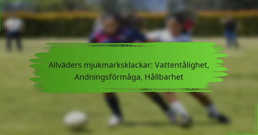 Allväders mjukmarksklackar: Vattentålighet, Andningsförmåga, Hållbarhet