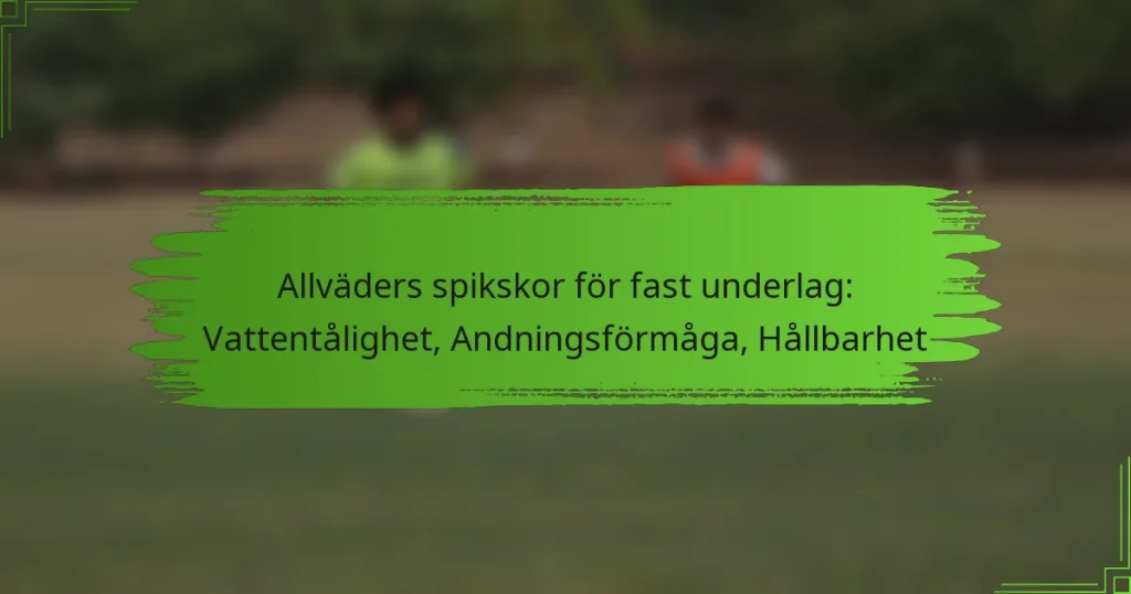 Allväders spikskor för fast underlag: Vattentålighet, Andningsförmåga, Hållbarhet