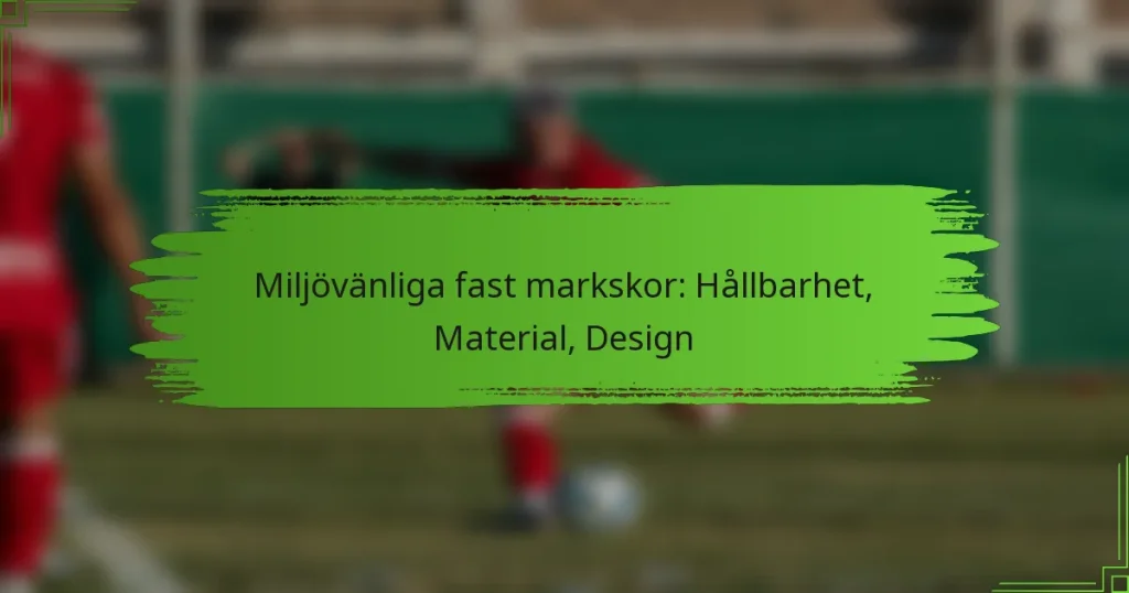 Miljövänliga fast markskor: Hållbarhet, Material, Design