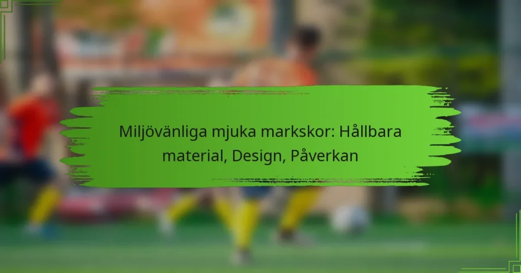 Miljövänliga mjuka markskor: Hållbara material, Design, Påverkan