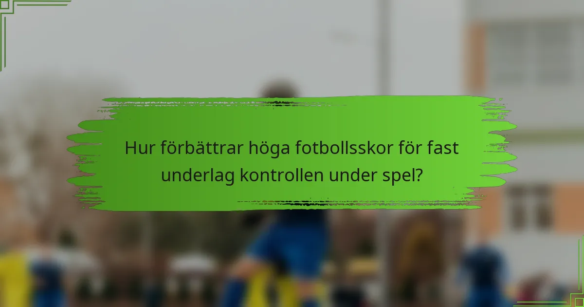 Hur förbättrar höga fotbollsskor för fast underlag kontrollen under spel?