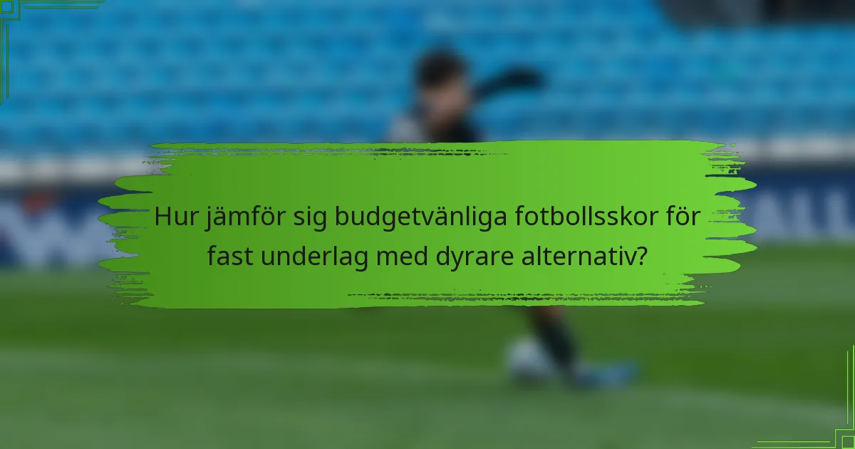 Hur jämför sig budgetvänliga fotbollsskor för fast underlag med dyrare alternativ?