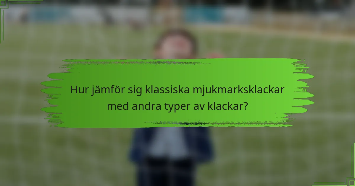 Hur jämför sig klassiska mjukmarksklackar med andra typer av klackar?