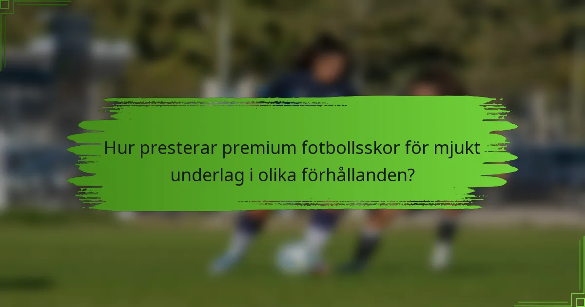 Hur presterar premium fotbollsskor för mjukt underlag i olika förhållanden?