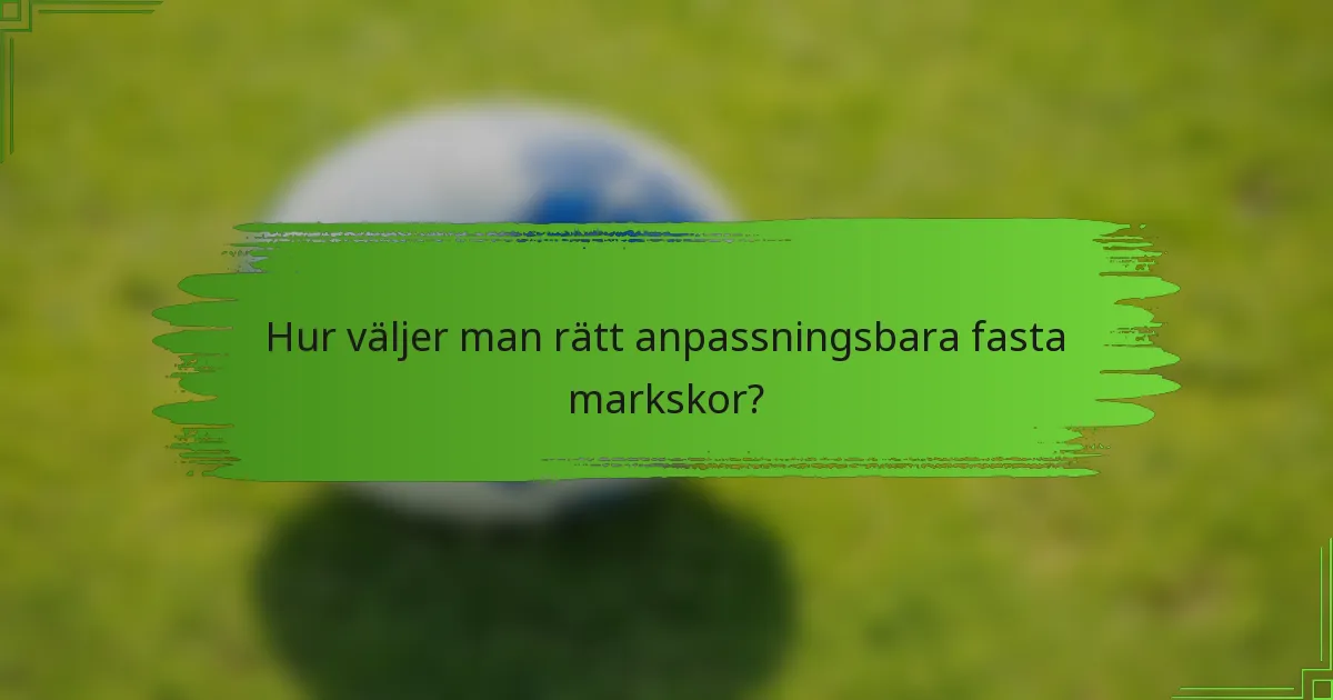 Hur väljer man rätt anpassningsbara fasta markskor?