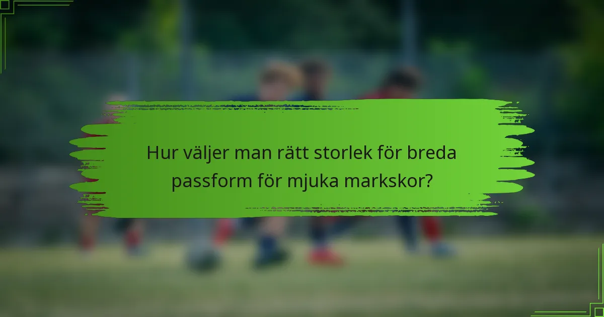Hur väljer man rätt storlek för breda passform för mjuka markskor?