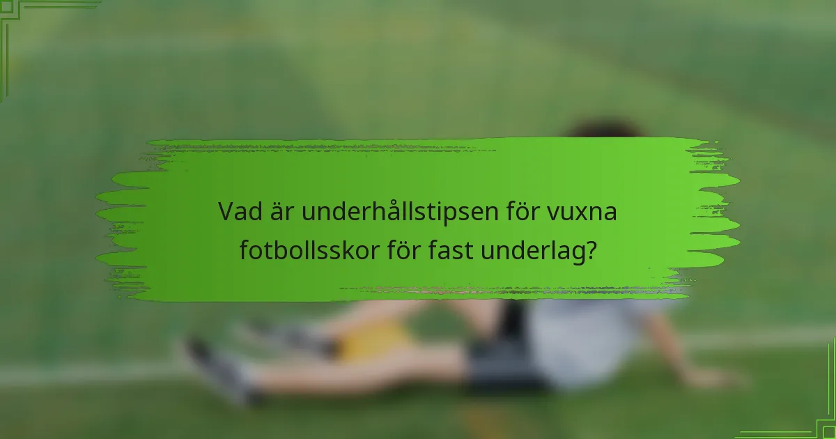 Vad är underhållstipsen för vuxna fotbollsskor för fast underlag?