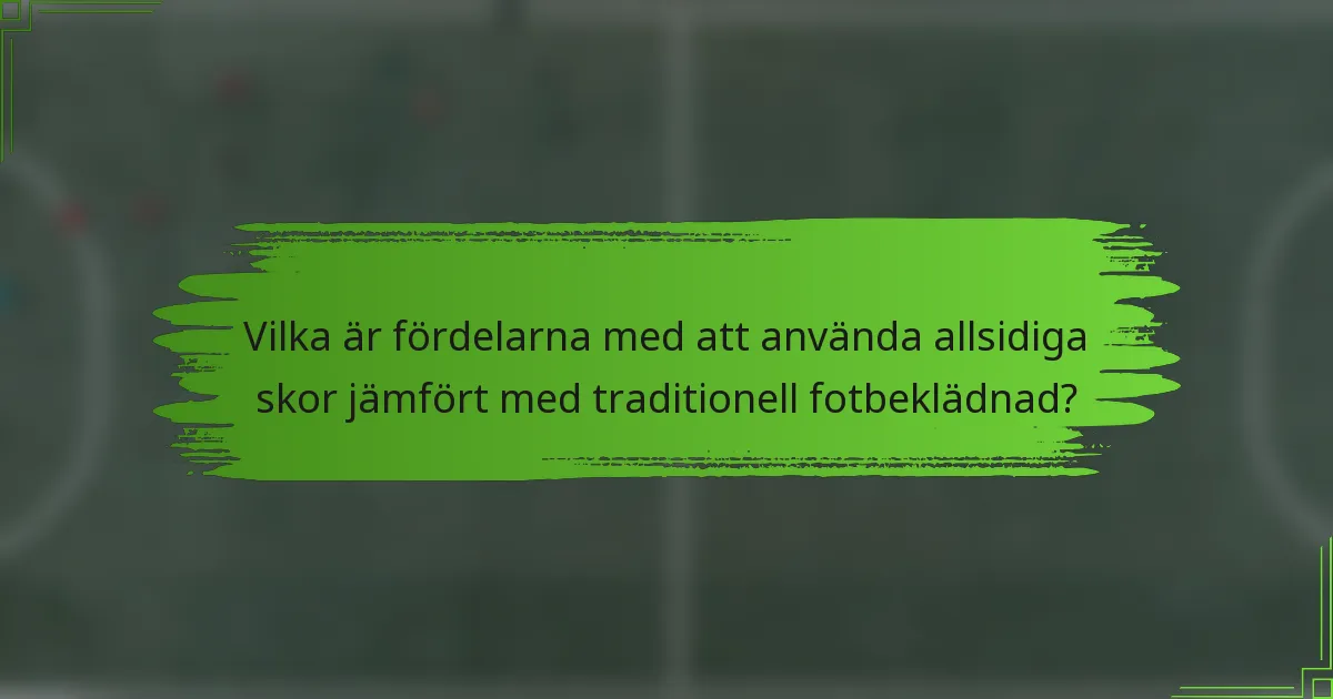 Vilka är fördelarna med att använda allsidiga skor jämfört med traditionell fotbeklädnad?