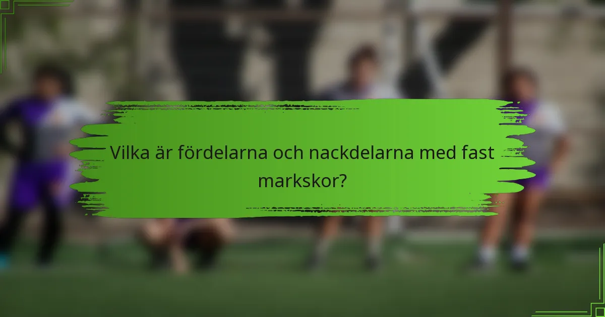 Vilka är fördelarna och nackdelarna med fast markskor?
