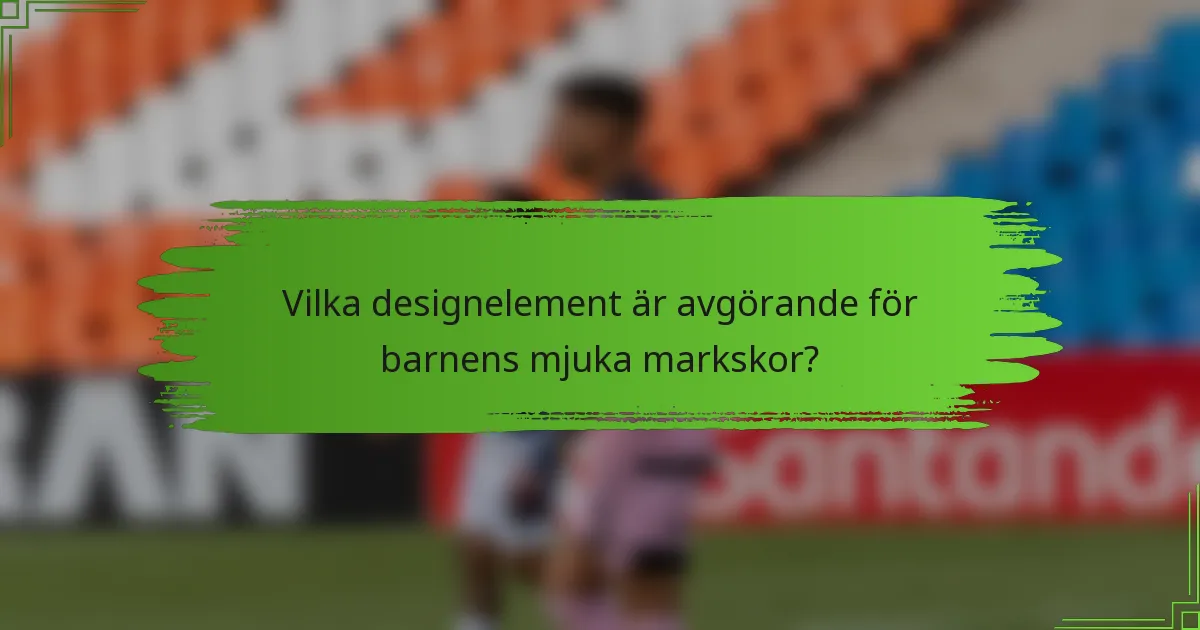 Vilka designelement är avgörande för barnens mjuka markskor?