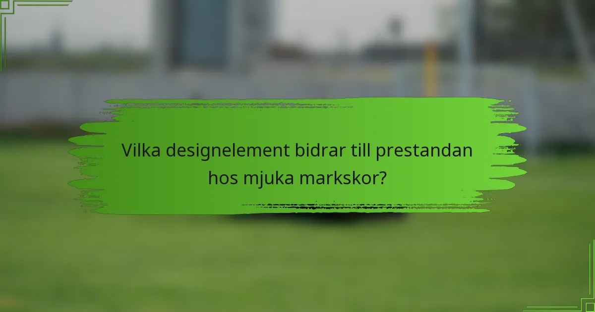 Vilka designelement bidrar till prestandan hos mjuka markskor?
