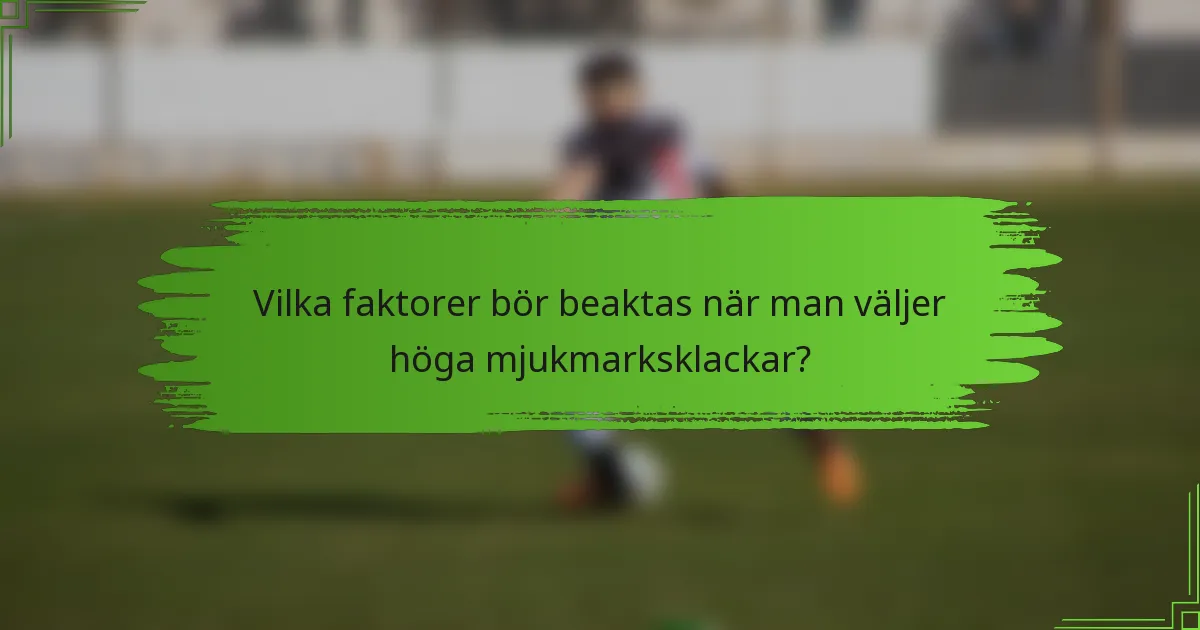 Vilka faktorer bör beaktas när man väljer höga mjukmarksklackar?