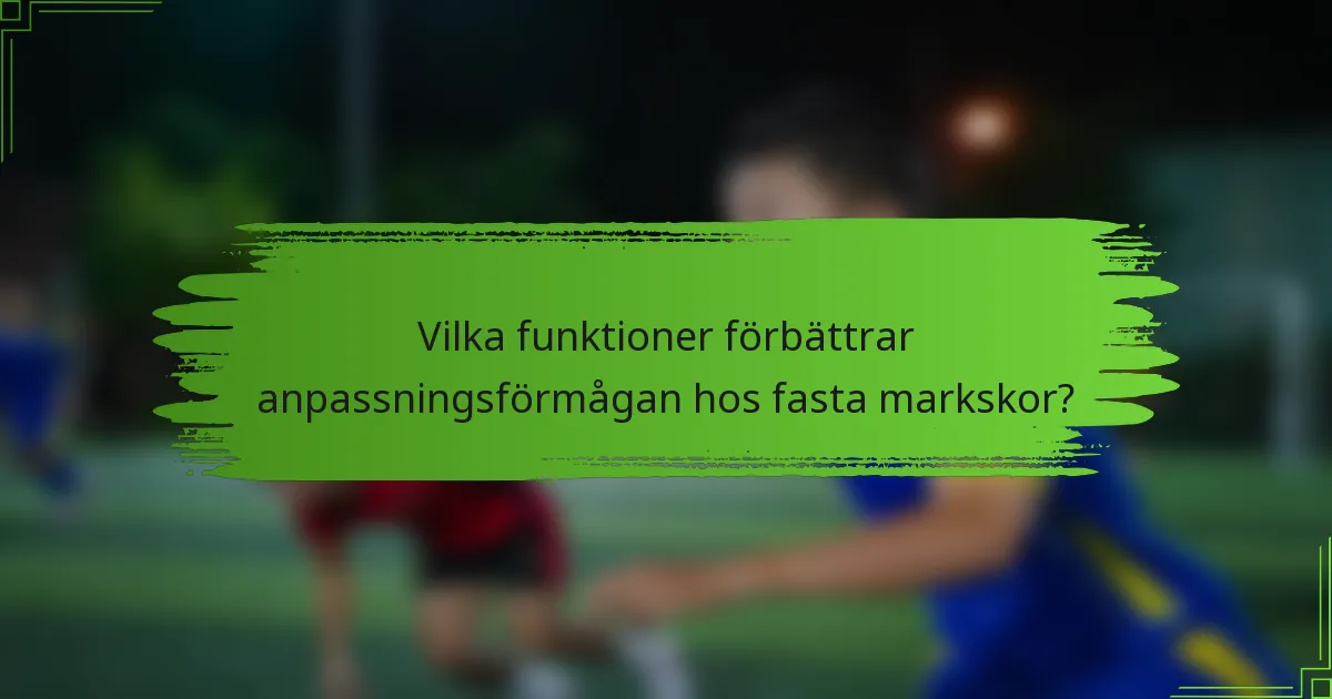 Vilka funktioner förbättrar anpassningsförmågan hos fasta markskor?