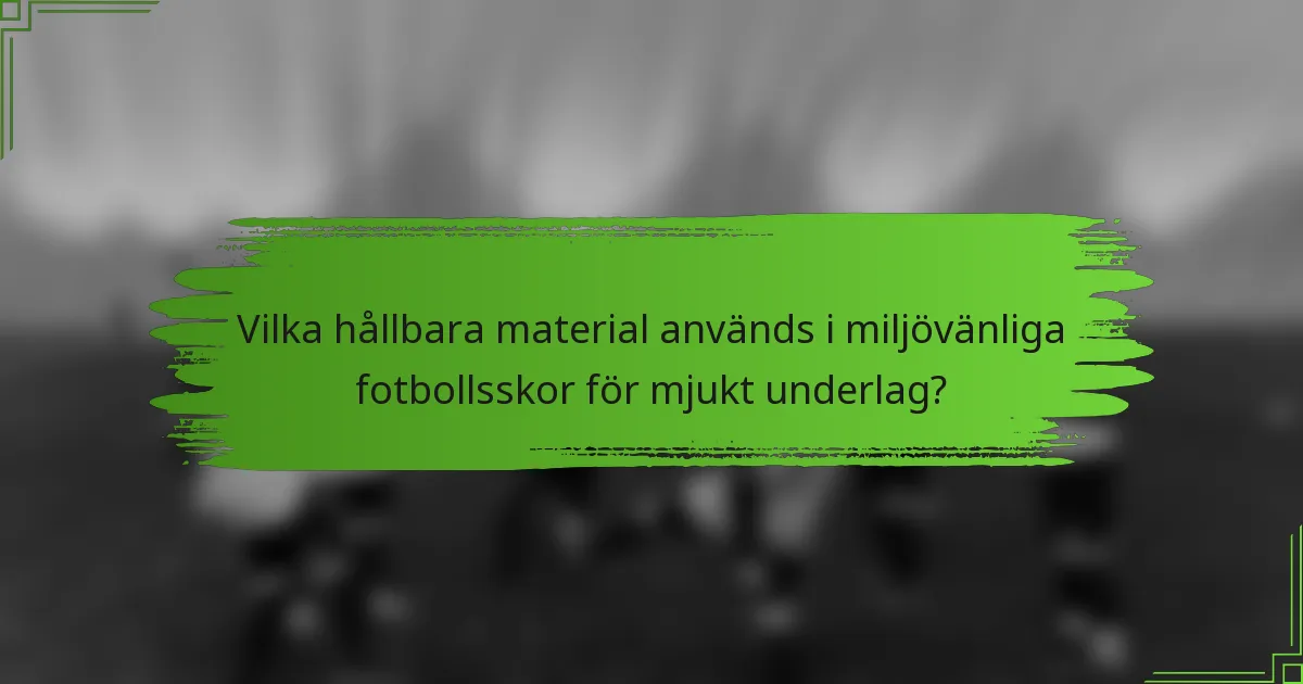 Vilka hållbara material används i miljövänliga fotbollsskor för mjukt underlag?