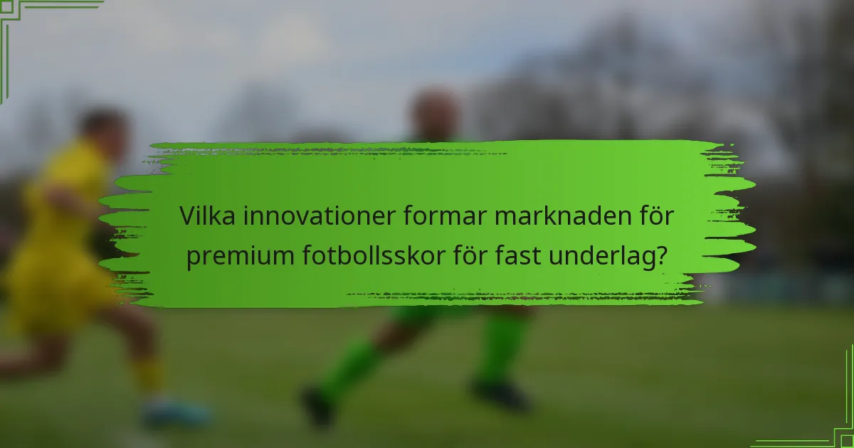 Vilka innovationer formar marknaden för premium fotbollsskor för fast underlag?