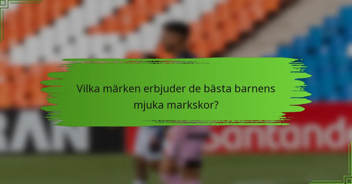 Vilka märken erbjuder de bästa barnens mjuka markskor?