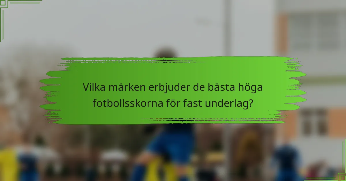 Vilka märken erbjuder de bästa höga fotbollsskorna för fast underlag?