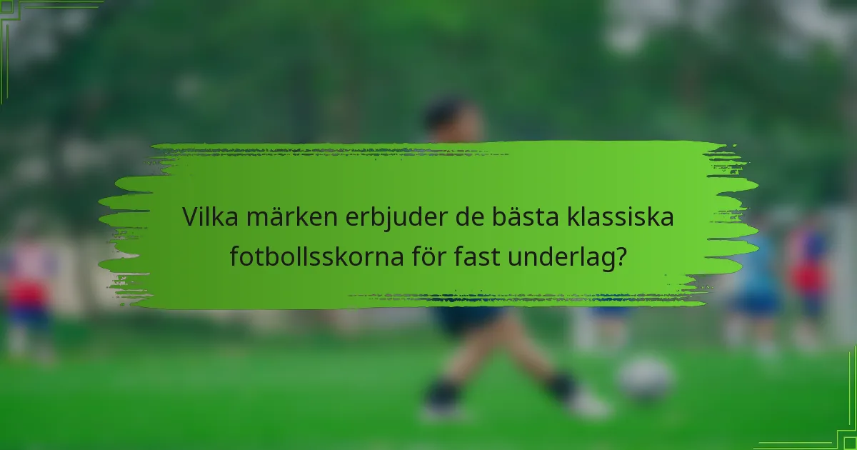 Vilka märken erbjuder de bästa klassiska fotbollsskorna för fast underlag?
