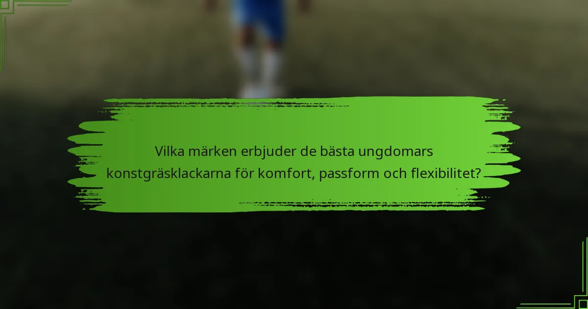 Vilka märken erbjuder de bästa ungdomars konstgräsklackarna för komfort, passform och flexibilitet?
