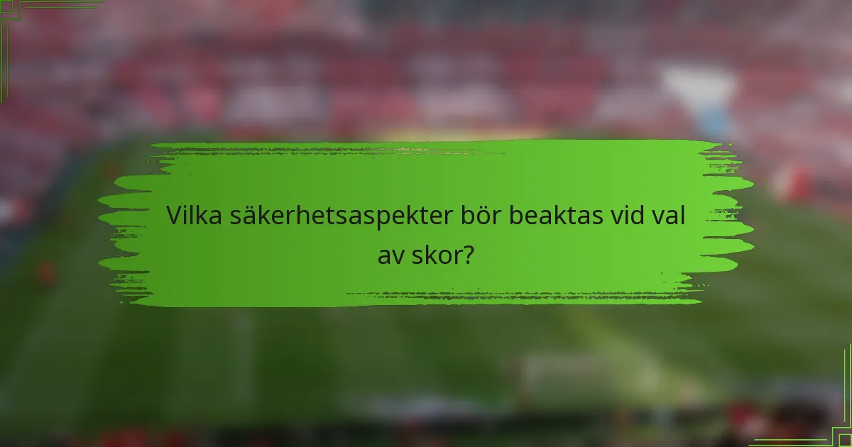 Vilka säkerhetsaspekter bör beaktas vid val av skor?