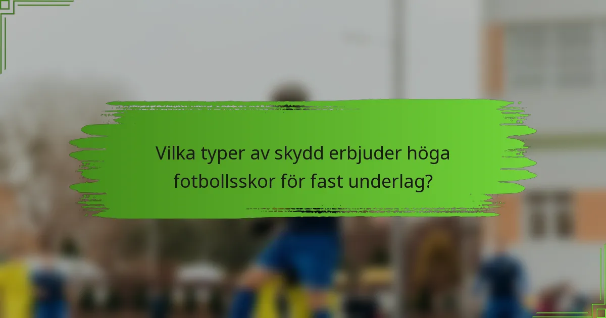 Vilka typer av skydd erbjuder höga fotbollsskor för fast underlag?