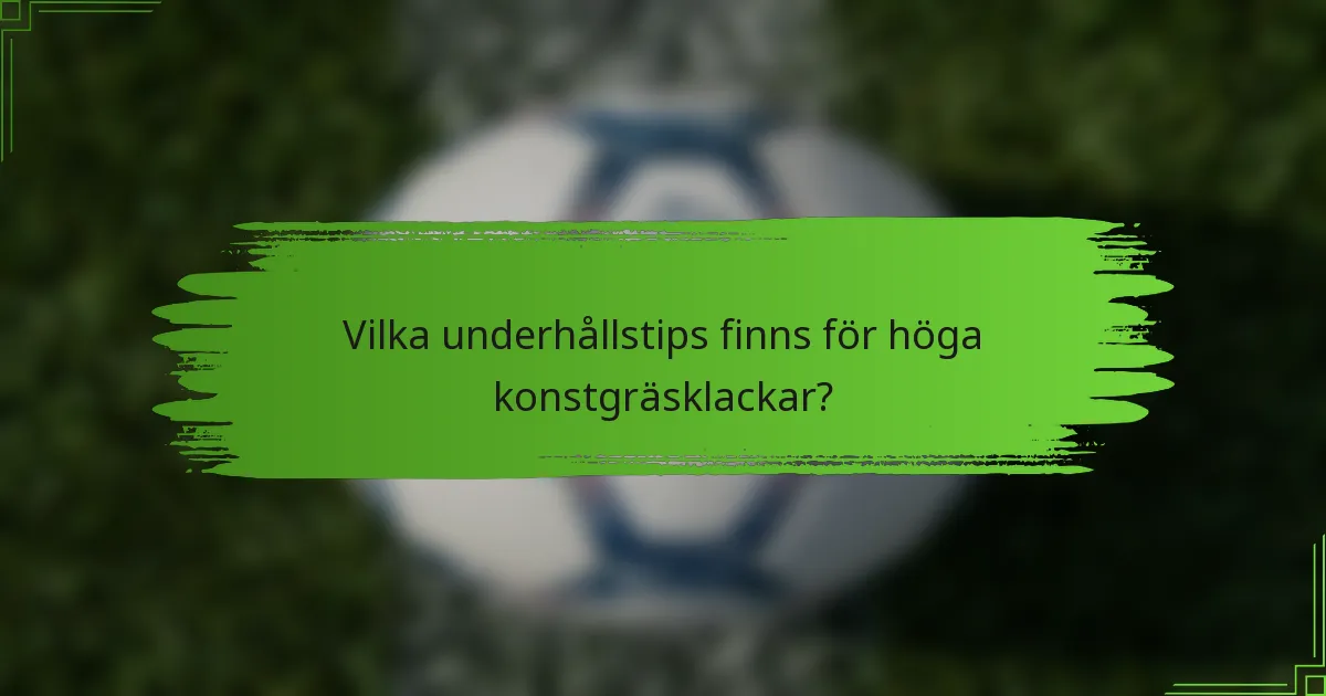 Vilka underhållstips finns för höga konstgräsklackar?