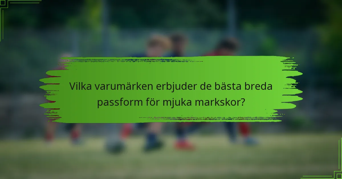 Vilka varumärken erbjuder de bästa breda passform för mjuka markskor?